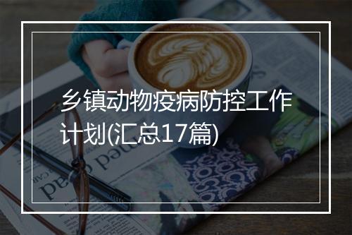乡镇动物疫病防控工作计划(汇总17篇)