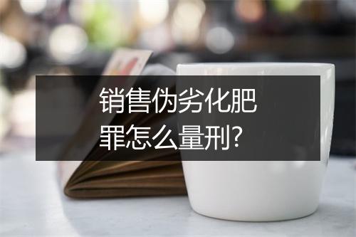 销售伪劣化肥罪怎么量刑?