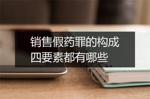 销售假药罪的构成四要素都有哪些