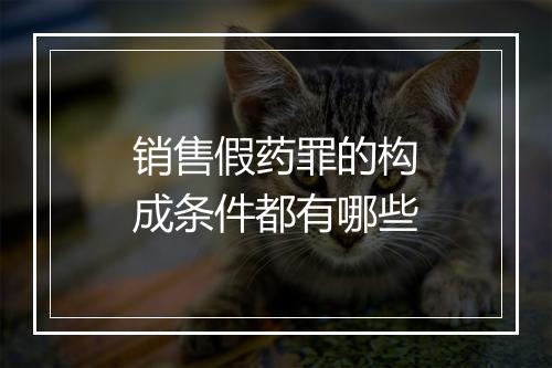 销售假药罪的构成条件都有哪些