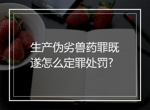 生产伪劣兽药罪既遂怎么定罪处罚?