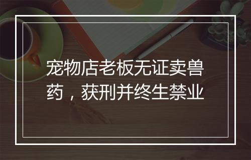 宠物店老板无证卖兽药，获刑并终生禁业