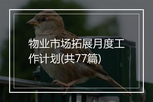 物业市场拓展月度工作计划(共77篇)