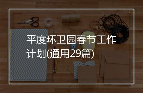 平度环卫园春节工作计划(通用29篇)
