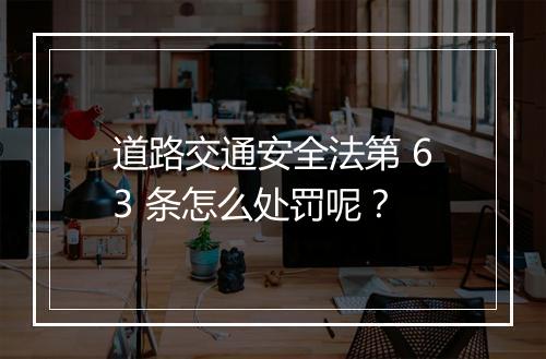 道路交通安全法第 63 条怎么处罚呢？