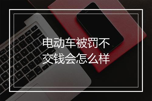电动车被罚不交钱会怎么样