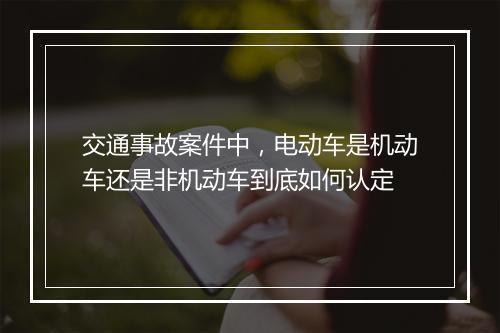 交通事故案件中，电动车是机动车还是非机动车到底如何认定