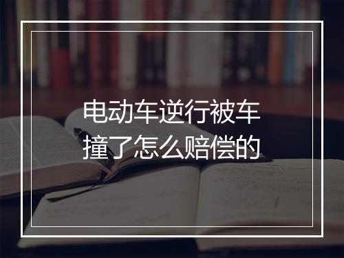 电动车逆行被车撞了怎么赔偿的