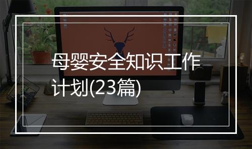 母婴安全知识工作计划(23篇)