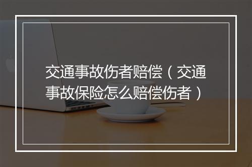 交通事故伤者赔偿（交通事故保险怎么赔偿伤者）