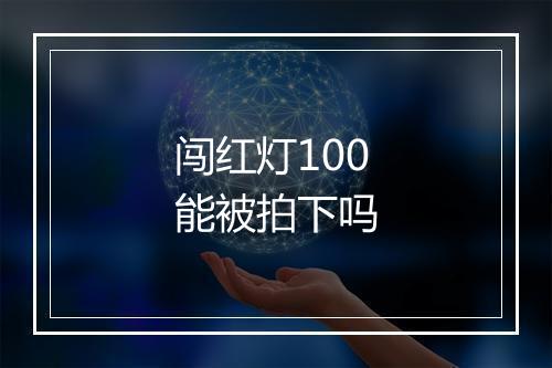 闯红灯100能被拍下吗