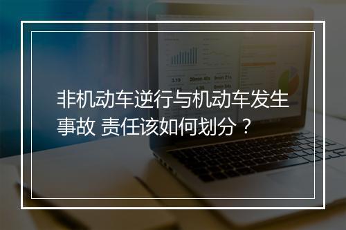 非机动车逆行与机动车发生事故 责任该如何划分？