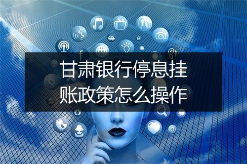 甘肃银行停息挂账政策怎么操作