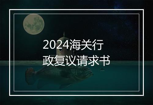 2024海关行政复议请求书