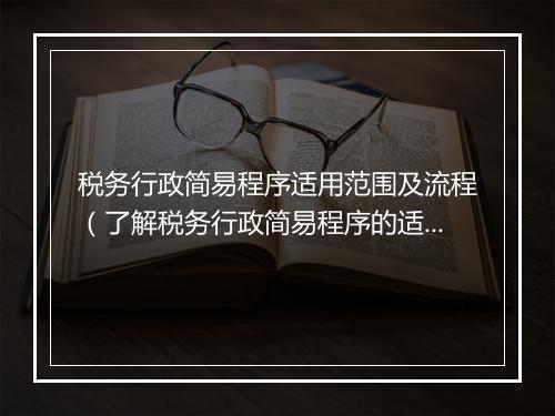 税务行政简易程序适用范围及流程（了解税务行政简易程序的适用范围与具体流程）