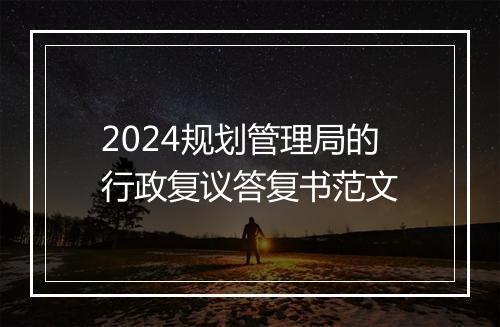 2024规划管理局的行政复议答复书范文