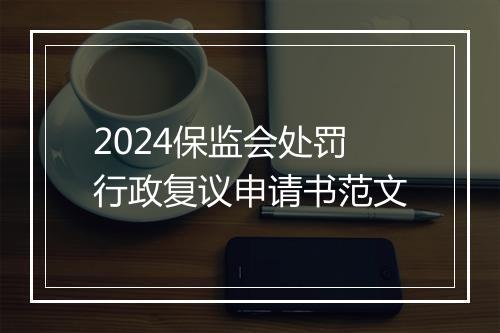 2024保监会处罚行政复议申请书范文