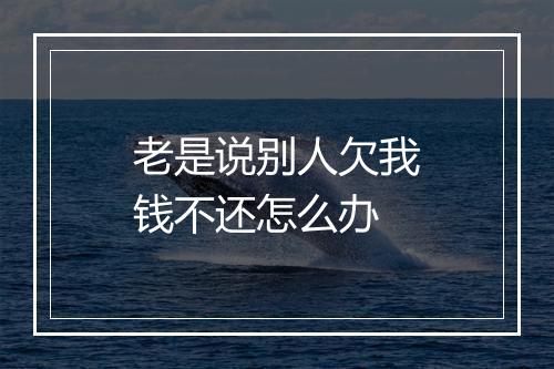 老是说别人欠我钱不还怎么办
