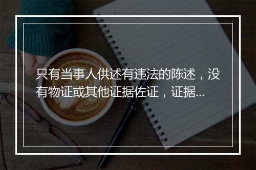 只有当事人供述有违法的陈述，没有物证或其他证据佐证，证据不足