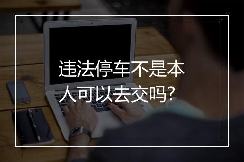 违法停车不是本人可以去交吗?