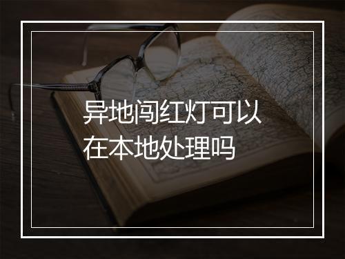 异地闯红灯可以在本地处理吗
