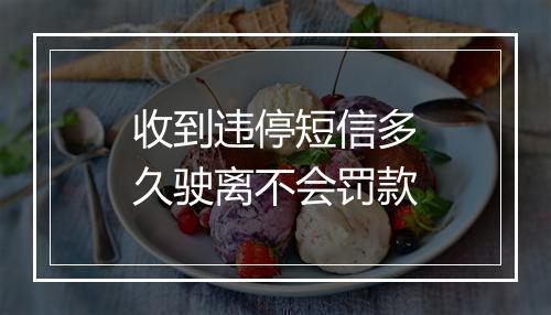 收到违停短信多久驶离不会罚款