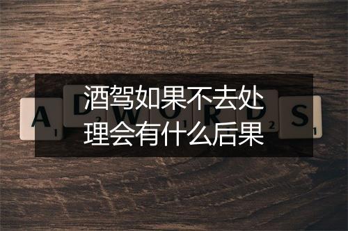 酒驾如果不去处理会有什么后果