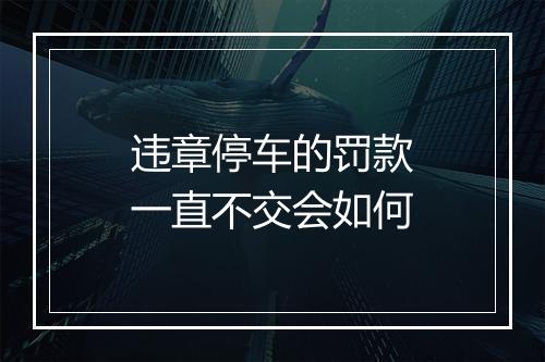 违章停车的罚款一直不交会如何