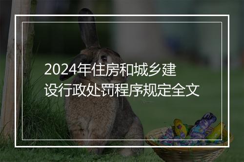 2024年住房和城乡建设行政处罚程序规定全文