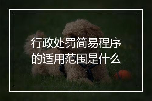 行政处罚简易程序的适用范围是什么