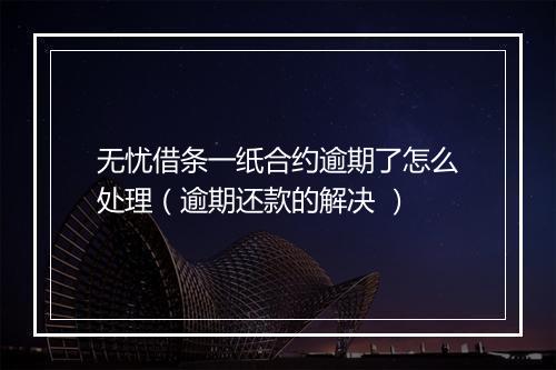 无忧借条一纸合约逾期了怎么处理（逾期还款的解决 ）