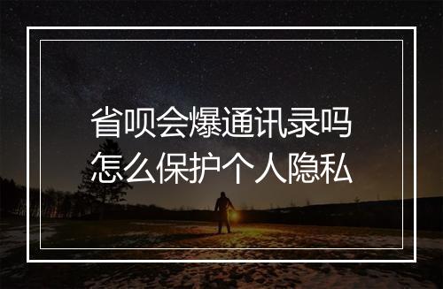 省呗会爆通讯录吗怎么保护个人隐私