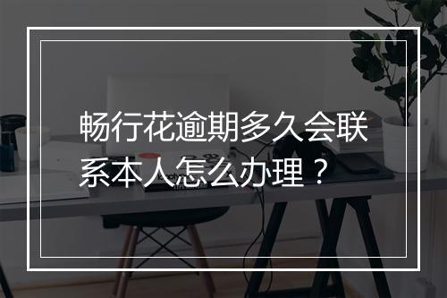 畅行花逾期多久会联系本人怎么办理？