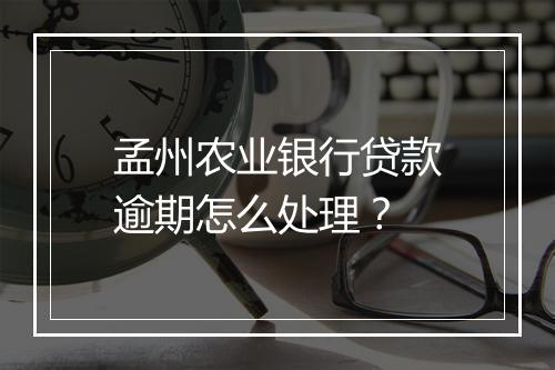 孟州农业银行贷款逾期怎么处理？
