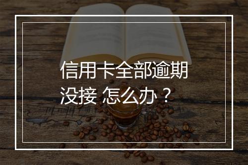 信用卡全部逾期没接 怎么办？