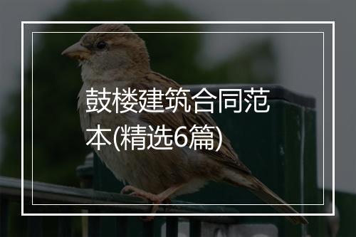 鼓楼建筑合同范本(精选6篇)