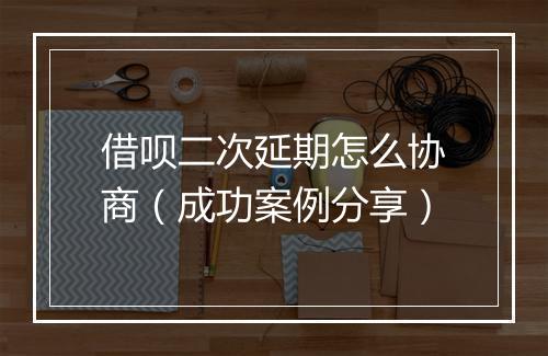 借呗二次延期怎么协商（成功案例分享）