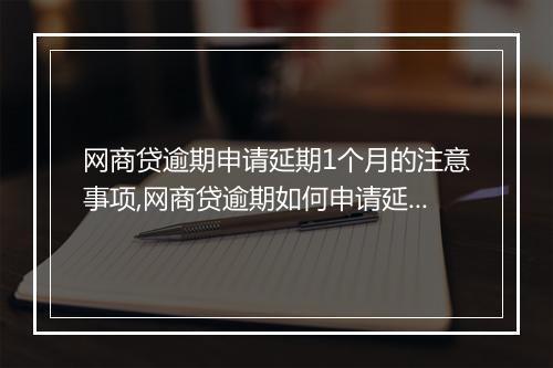 网商贷逾期申请延期1个月的注意事项,网商贷逾期如何申请延期