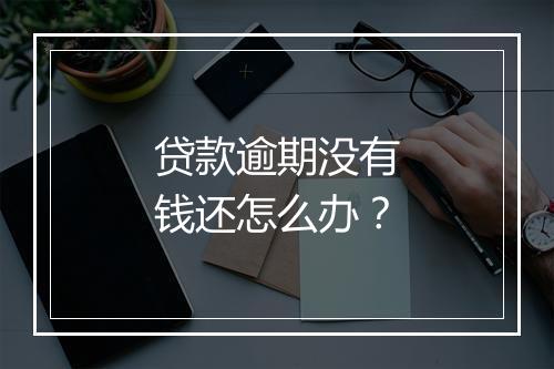 贷款逾期没有钱还怎么办？