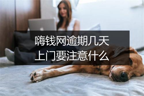 嗨钱网逾期几天上门要注意什么