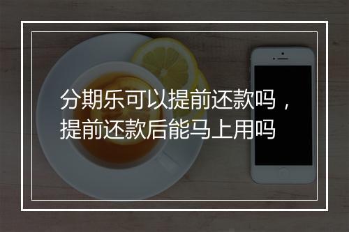 分期乐可以提前还款吗，提前还款后能马上用吗