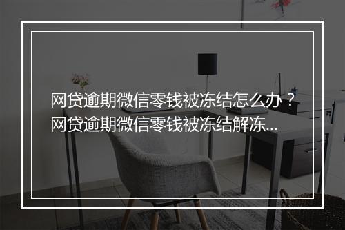 网贷逾期微信零钱被冻结怎么办？网贷逾期微信零钱被冻结解冻攻略