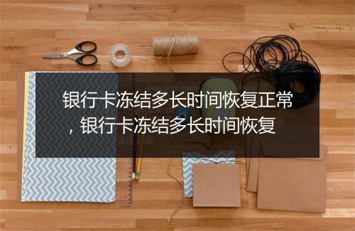 银行卡冻结多长时间恢复正常，银行卡冻结多长时间恢复