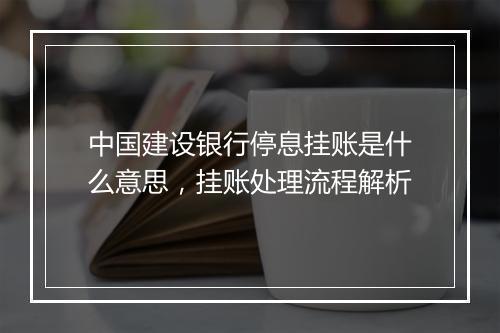 中国建设银行停息挂账是什么意思，挂账处理流程解析