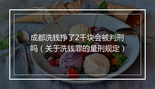成都洗钱挣了2千块会被判刑吗（关于洗钱罪的量刑规定）