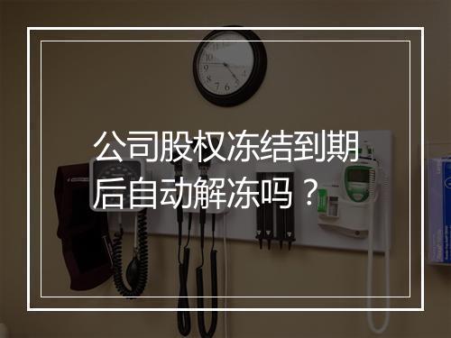 公司股权冻结到期后自动解冻吗？
