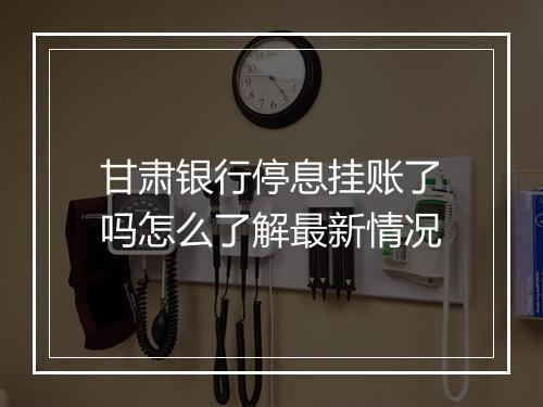 甘肃银行停息挂账了吗怎么了解最新情况