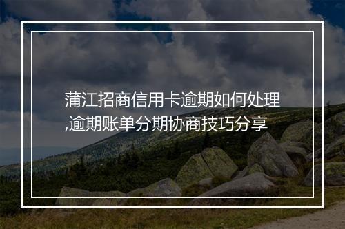 蒲江招商信用卡逾期如何处理,逾期账单分期协商技巧分享