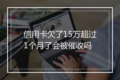 信用卡欠了15万超过1个月了会被催收吗