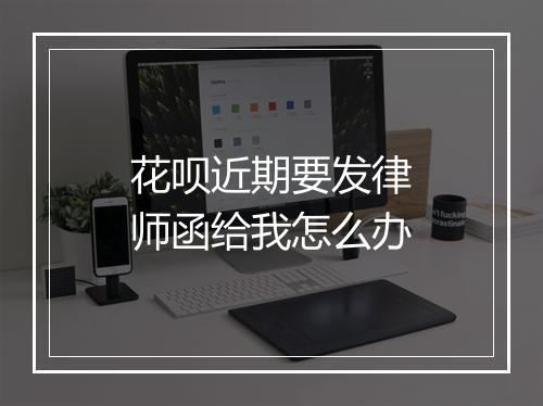 花呗近期要发律师函给我怎么办
